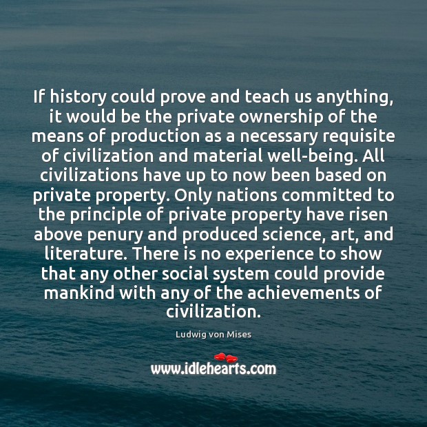 If history could prove and teach us anything, it would be the Ludwig von Mises Picture Quote