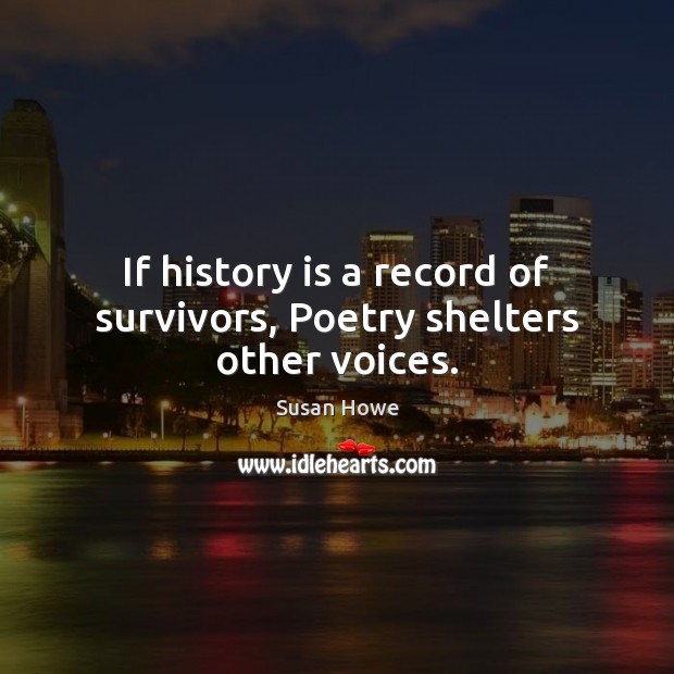 If history is a record of survivors, Poetry shelters other voices. History Quotes Image