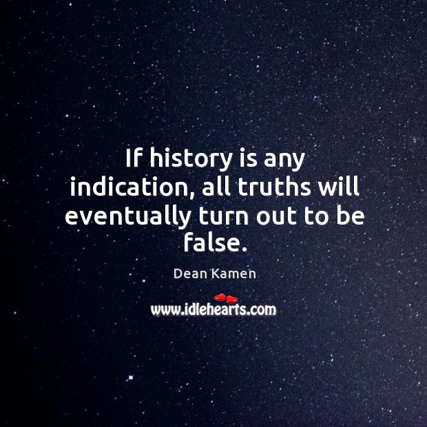 If history is any indication, all truths will eventually turn out to be false. History Quotes Image