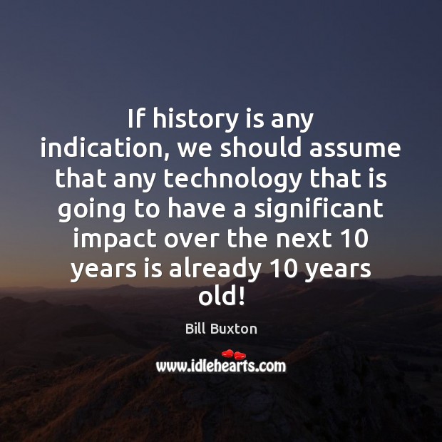 If history is any indication, we should assume that any technology that Bill Buxton Picture Quote