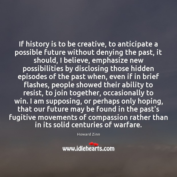 If history is to be creative, to anticipate a possible future without History Quotes Image