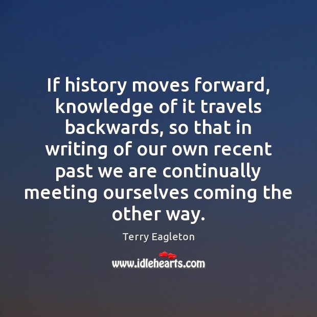 If history moves forward, knowledge of it travels backwards, so that in Picture Quotes Image