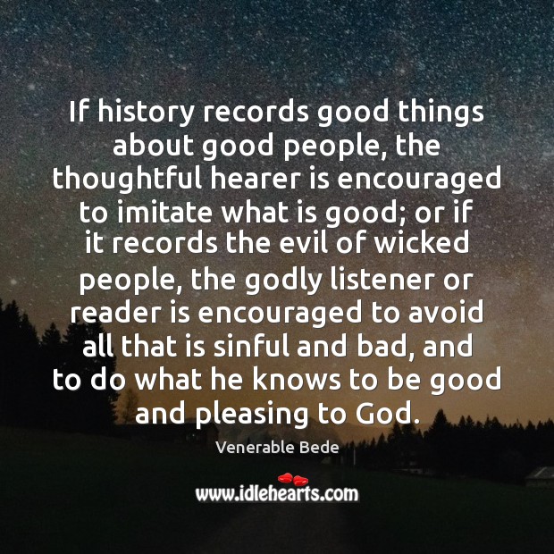 If history records good things about good people, the thoughtful hearer is Venerable Bede Picture Quote