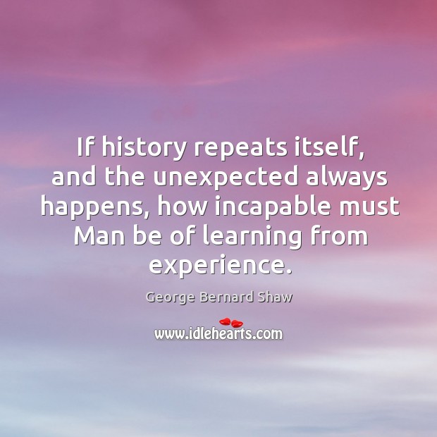 If history repeats itself, and the unexpected always happens, how incapable must man be of learning from experience. Image