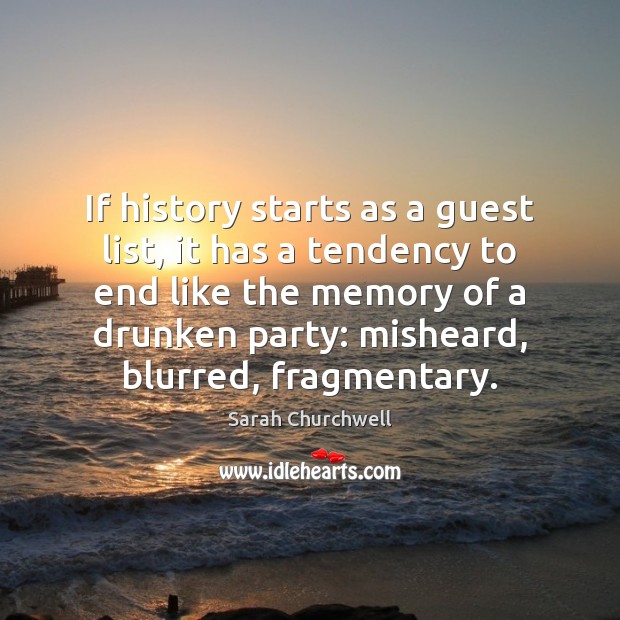 If history starts as a guest list, it has a tendency to 