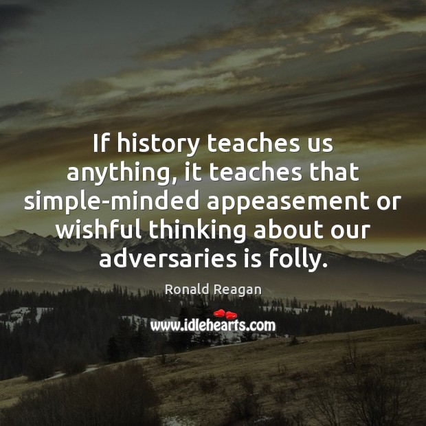 If history teaches us anything, it teaches that simple-minded appeasement or wishful Image