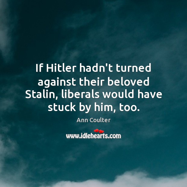 If Hitler hadn’t turned against their beloved Stalin, liberals would have stuck Image