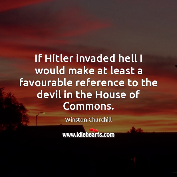 If Hitler invaded hell I would make at least a favourable reference Image