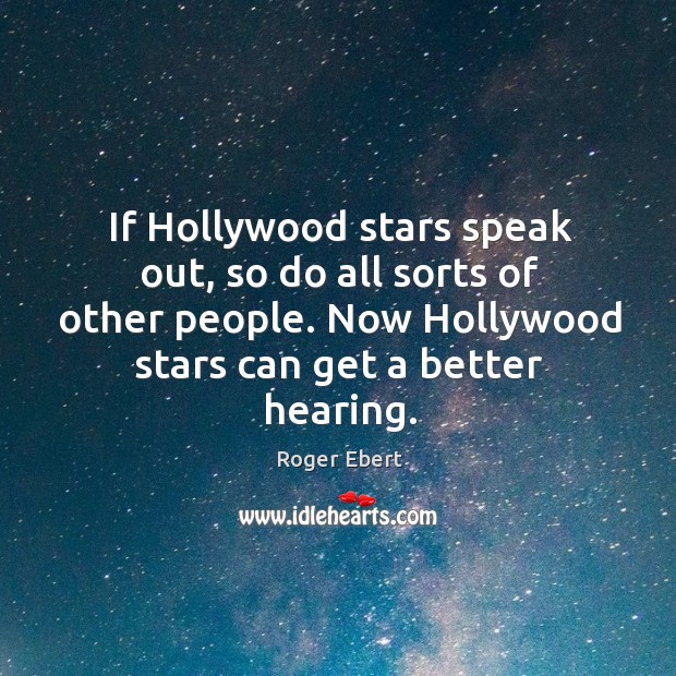 If hollywood stars speak out, so do all sorts of other people. Now hollywood stars can get a better hearing. Roger Ebert Picture Quote