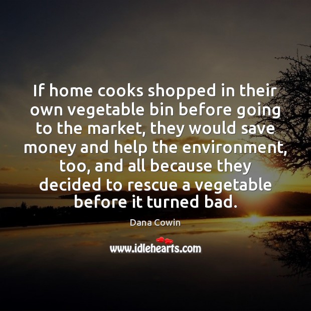 If home cooks shopped in their own vegetable bin before going to Dana Cowin Picture Quote