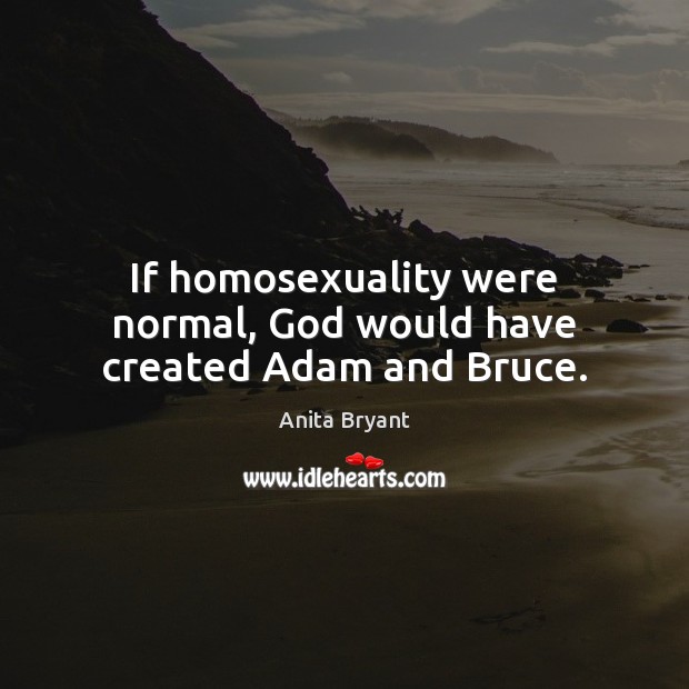 If homosexuality were normal, God would have created Adam and Bruce. Anita Bryant Picture Quote
