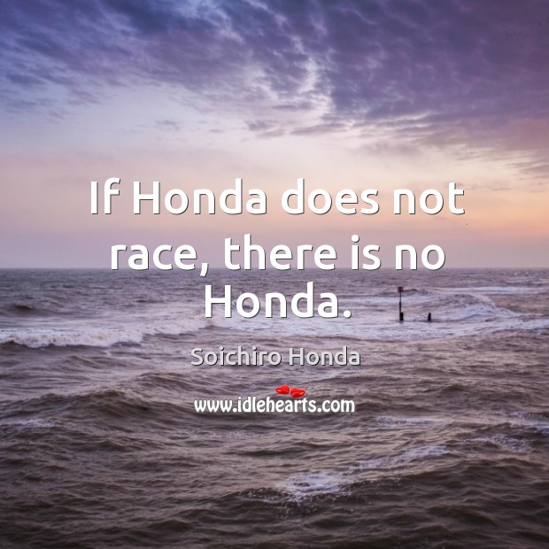 If Honda does not race, there is no Honda. Soichiro Honda Picture Quote