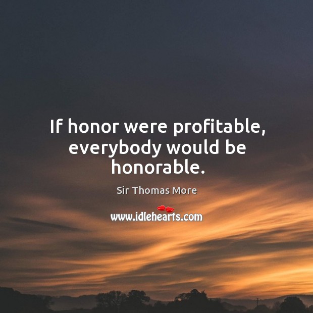 If honor were profitable, everybody would be honorable. Sir Thomas More Picture Quote