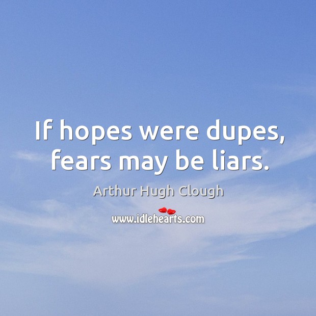 If hopes were dupes, fears may be liars. Image