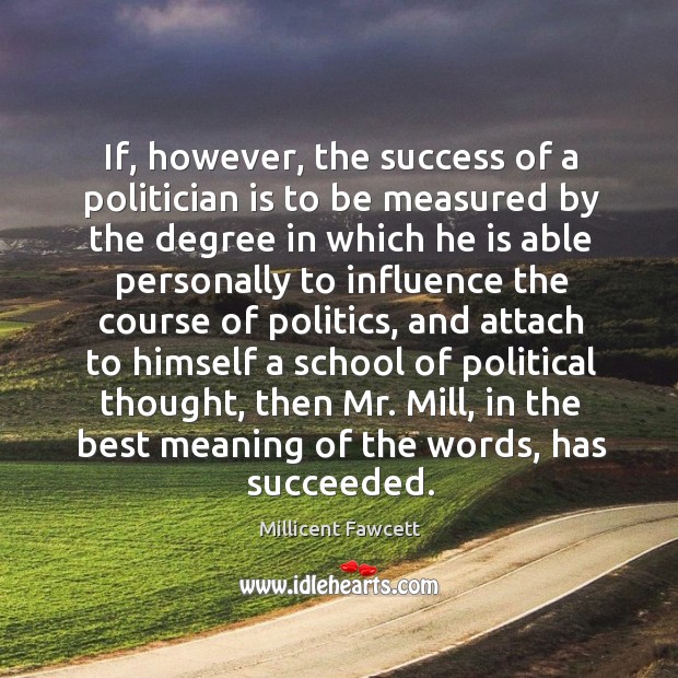 If, however, the success of a politician is to be measured by the degree in which he is able Millicent Fawcett Picture Quote