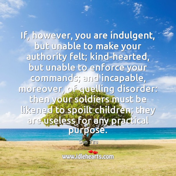 If, however, you are indulgent, but unable to make your authority felt; Sun Tzu Picture Quote