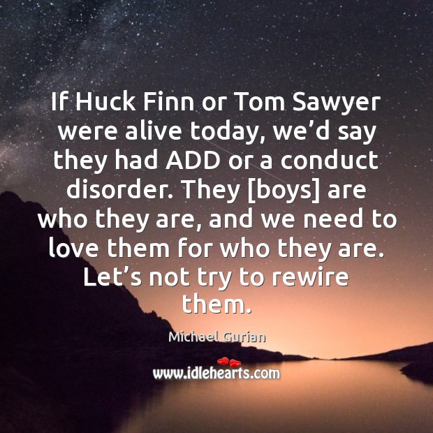 If Huck Finn or Tom Sawyer were alive today, we’d say Michael Gurian Picture Quote