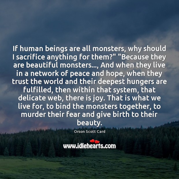If human beings are all monsters, why should I sacrifice anything for Orson Scott Card Picture Quote