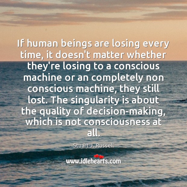 If human beings are losing every time, it doesn’t matter whether they’re Stuart J. Russell Picture Quote