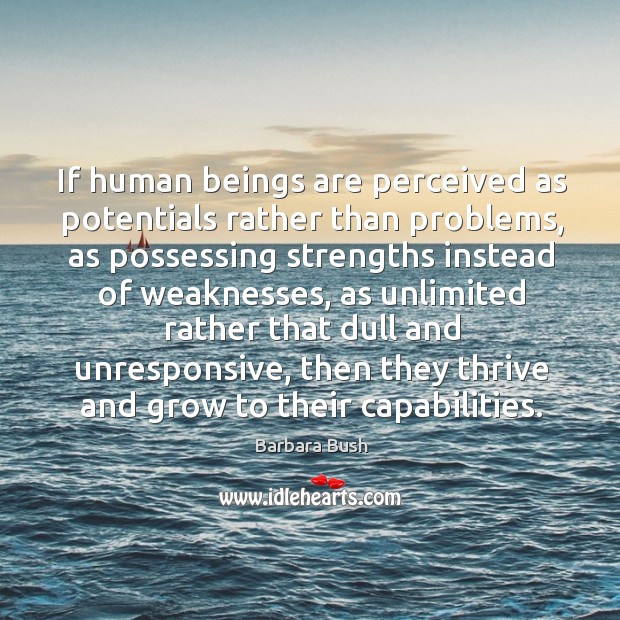 If human beings are perceived as potentials rather than problems, as possessing Barbara Bush Picture Quote