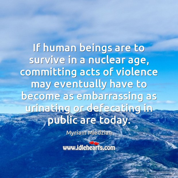 If human beings are to survive in a nuclear age, committing acts Myriam Miedzian Picture Quote