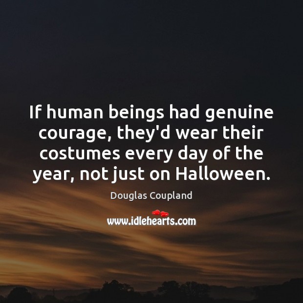 If human beings had genuine courage, they’d wear their costumes every day Douglas Coupland Picture Quote
