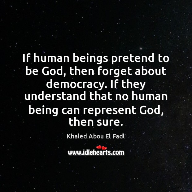 If human beings pretend to be God, then forget about democracy. If Pretend Quotes Image