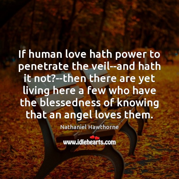 If human love hath power to penetrate the veil–and hath it not? Nathaniel Hawthorne Picture Quote
