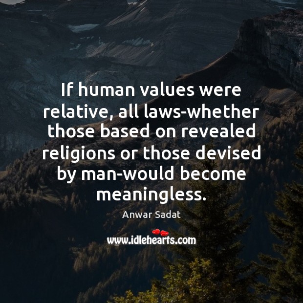 If human values were relative, all laws-whether those based on revealed religions Anwar Sadat Picture Quote
