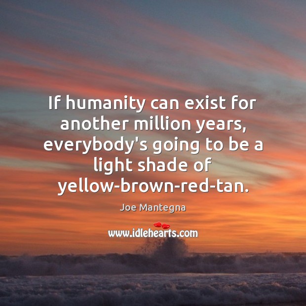 If humanity can exist for another million years, everybody’s going to be Joe Mantegna Picture Quote