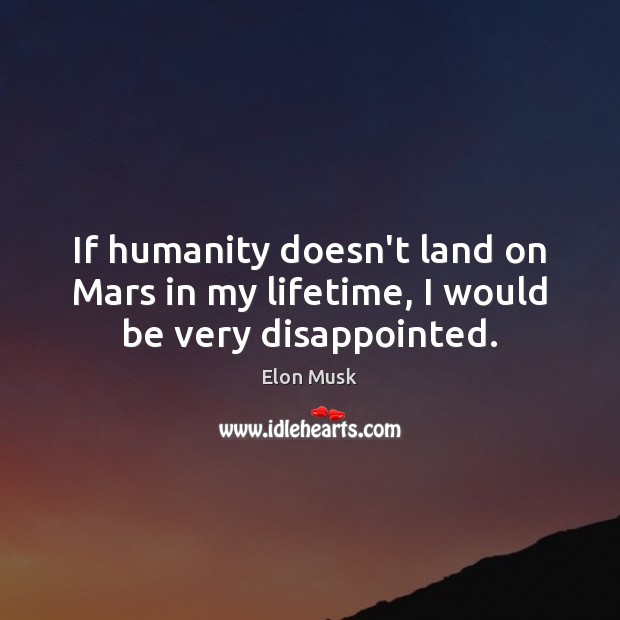 If humanity doesn’t land on Mars in my lifetime, I would be very disappointed. Elon Musk Picture Quote