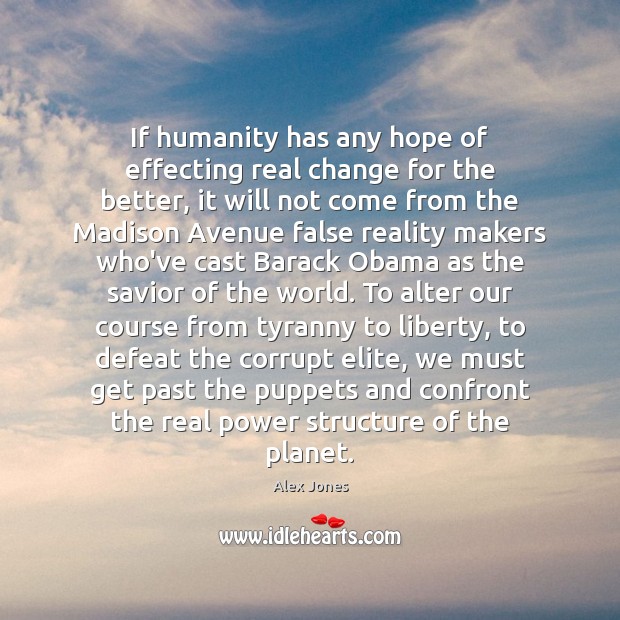 If humanity has any hope of effecting real change for the better, Alex Jones Picture Quote