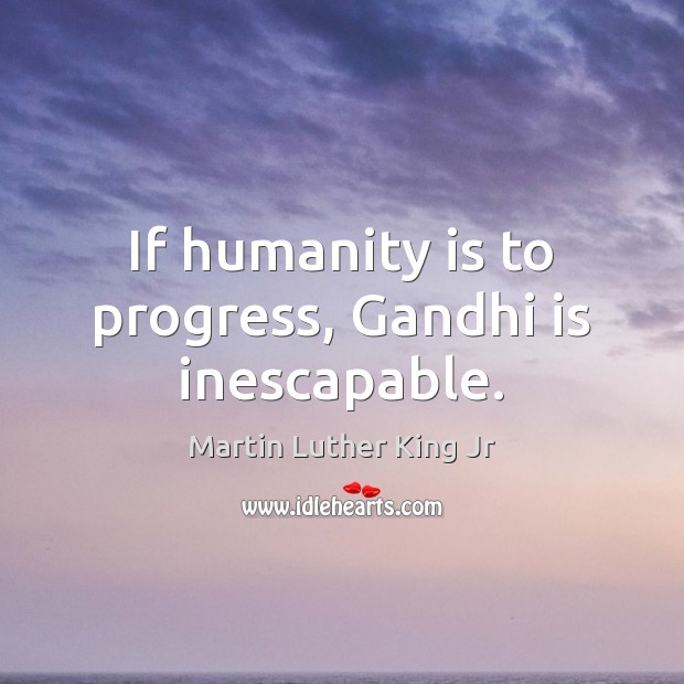 If humanity is to progress, Gandhi is inescapable. Progress Quotes Image
