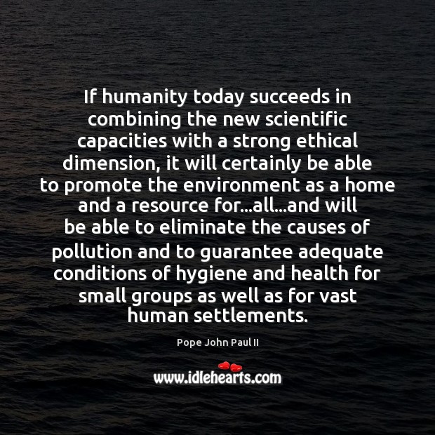 If humanity today succeeds in combining the new scientific capacities with a Pope John Paul II Picture Quote