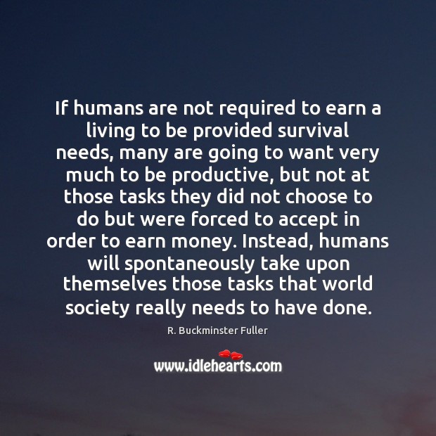 If humans are not required to earn a living to be provided R. Buckminster Fuller Picture Quote