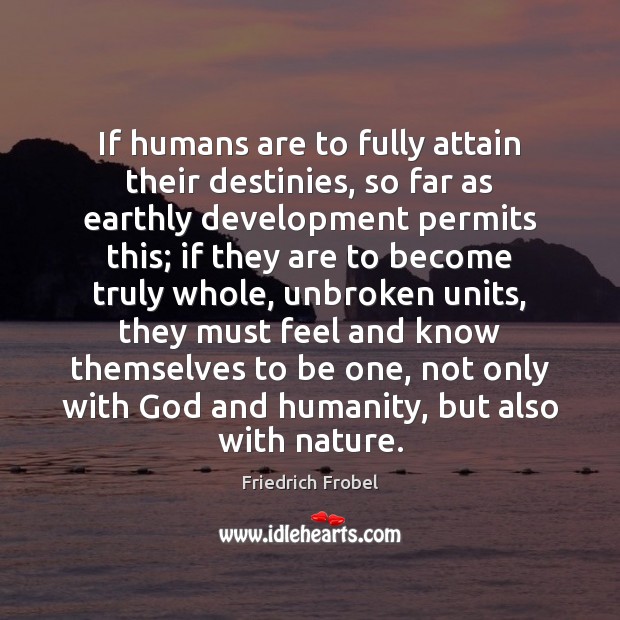 If humans are to fully attain their destinies, so far as earthly Friedrich Frobel Picture Quote