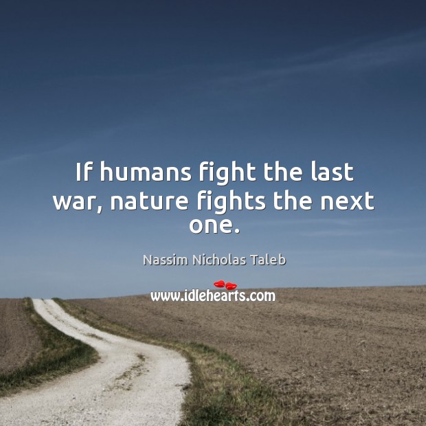 If humans fight the last war, nature fights the next one. Image