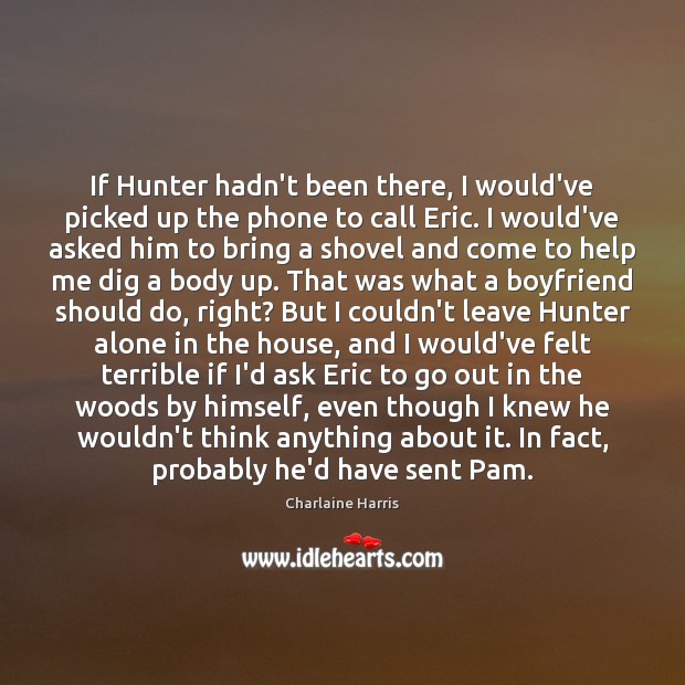 If Hunter hadn’t been there, I would’ve picked up the phone to Charlaine Harris Picture Quote