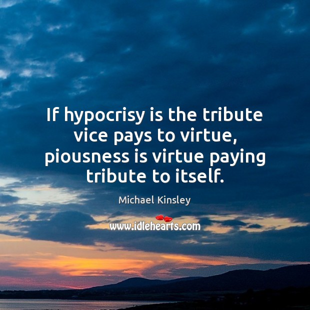 If hypocrisy is the tribute vice pays to virtue, piousness is virtue Michael Kinsley Picture Quote