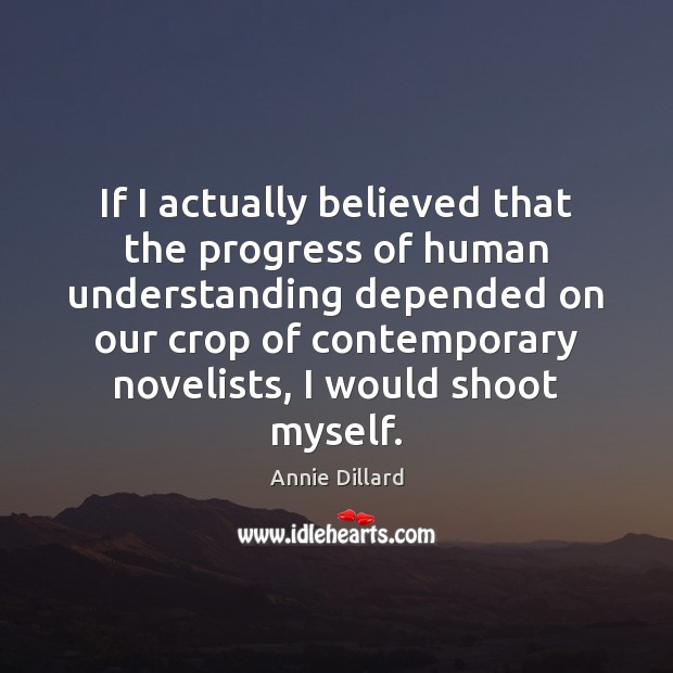 If I actually believed that the progress of human understanding depended on Annie Dillard Picture Quote