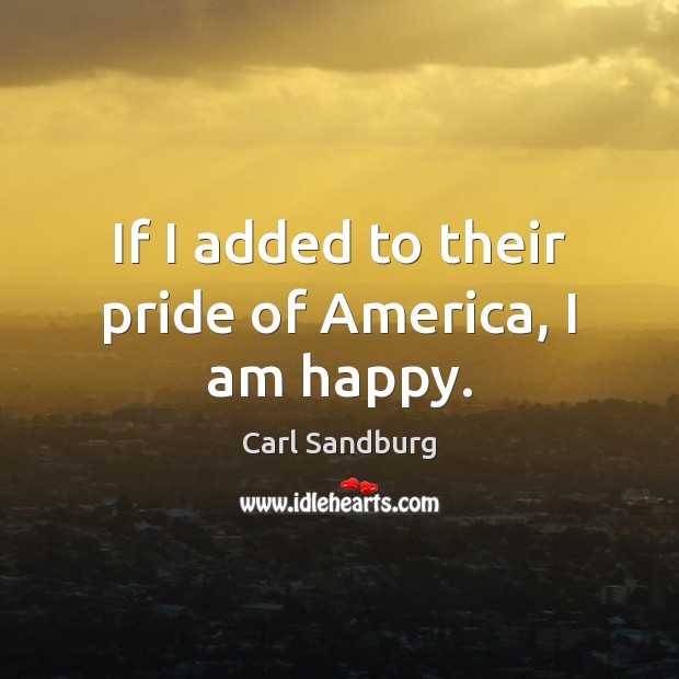 If I added to their pride of America, I am happy. Carl Sandburg Picture Quote