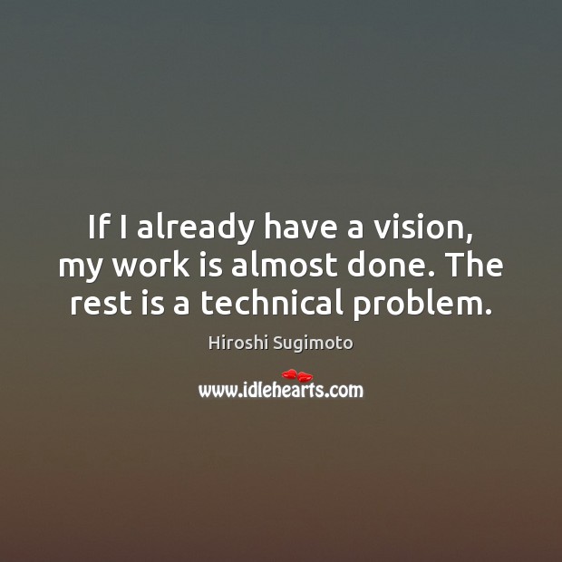 If I already have a vision, my work is almost done. The rest is a technical problem. Image
