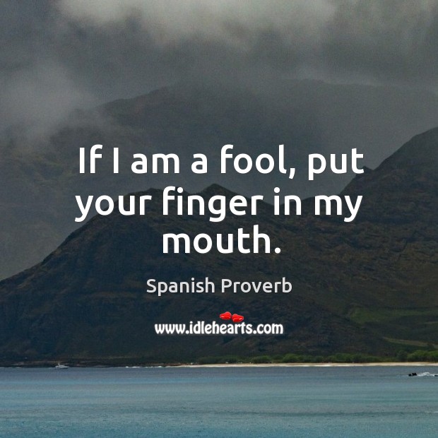 If I am a fool, put your finger in my mouth. Image