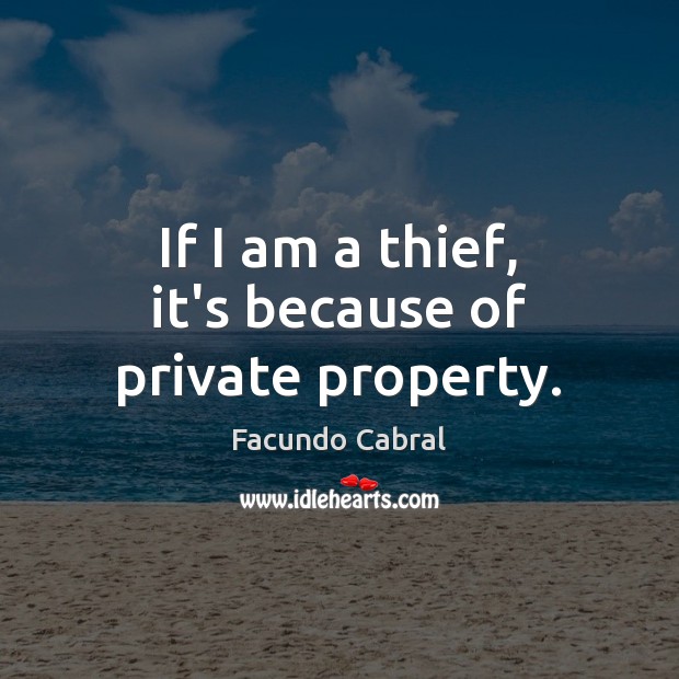 If I am a thief, it’s because of private property. Facundo Cabral Picture Quote