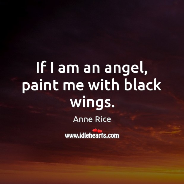 If I am an angel, paint me with black wings. Anne Rice Picture Quote