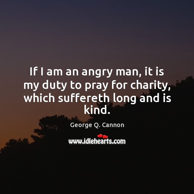 If I am an angry man, it is my duty to pray for charity, which suffereth long and is kind. Image