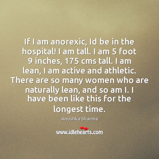 If I am anorexic, Id be in the hospital! I am tall. Anushka Sharma Picture Quote
