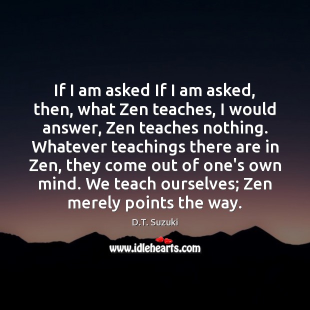 If I am asked If I am asked, then, what Zen teaches, D.T. Suzuki Picture Quote