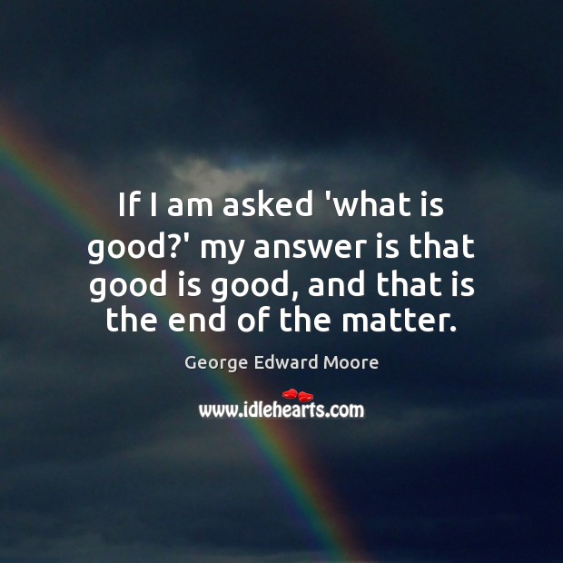 If I am asked ‘what is good?’ my answer is that George Edward Moore Picture Quote