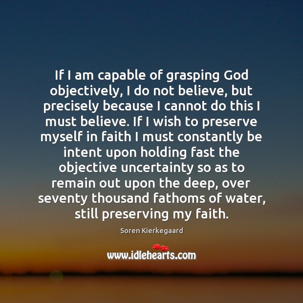 If I am capable of grasping God objectively, I do not believe, Soren Kierkegaard Picture Quote